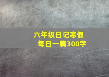 六年级日记寒假每日一篇300字