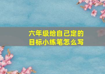 六年级给自己定的目标小练笔怎么写