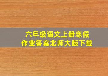 六年级语文上册寒假作业答案北师大版下载