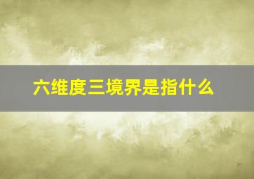 六维度三境界是指什么