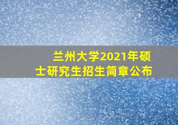 兰州大学2021年硕士研究生招生简章公布