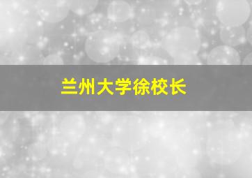 兰州大学徐校长