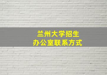 兰州大学招生办公室联系方式