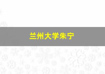 兰州大学朱宁