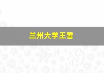 兰州大学王雪