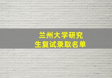 兰州大学研究生复试录取名单