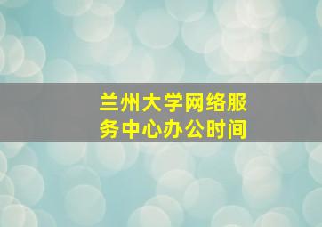 兰州大学网络服务中心办公时间