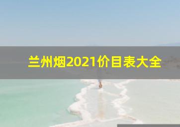 兰州烟2021价目表大全