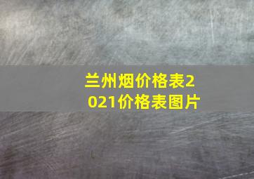 兰州烟价格表2021价格表图片