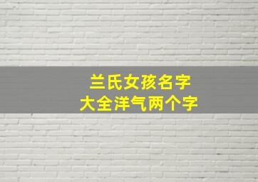 兰氏女孩名字大全洋气两个字