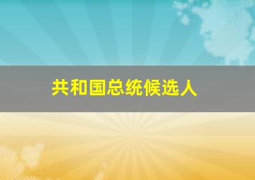 共和国总统候选人