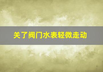 关了阀门水表轻微走动