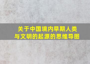 关于中国境内早期人类与文明的起源的思维导图