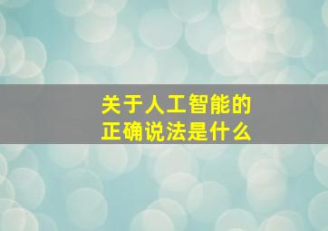 关于人工智能的正确说法是什么