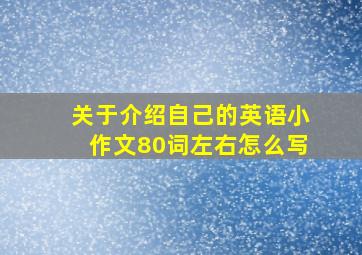 关于介绍自己的英语小作文80词左右怎么写