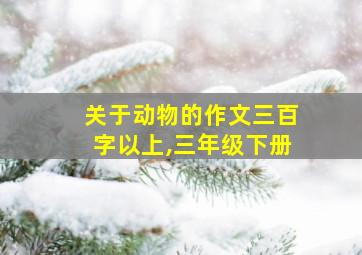 关于动物的作文三百字以上,三年级下册