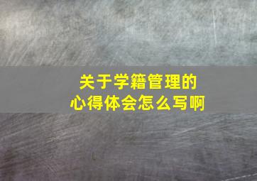 关于学籍管理的心得体会怎么写啊