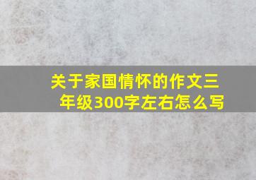 关于家国情怀的作文三年级300字左右怎么写