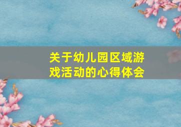 关于幼儿园区域游戏活动的心得体会