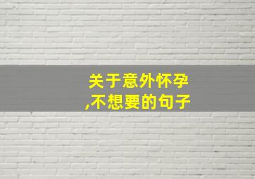 关于意外怀孕,不想要的句子