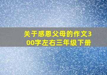 关于感恩父母的作文300字左右三年级下册