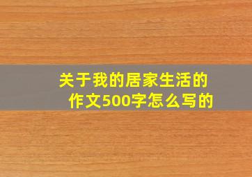 关于我的居家生活的作文500字怎么写的