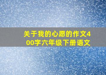 关于我的心愿的作文400字六年级下册语文