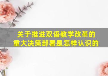 关于推进双语教学改革的重大决策部署是怎样认识的