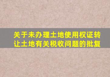 关于未办理土地使用权证转让土地有关税收问题的批复