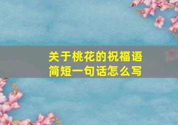 关于桃花的祝福语简短一句话怎么写