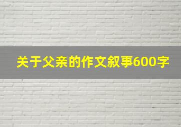 关于父亲的作文叙事600字