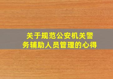 关于规范公安机关警务辅助人员管理的心得