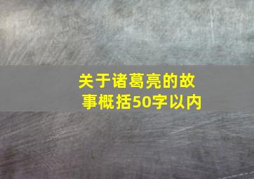 关于诸葛亮的故事概括50字以内