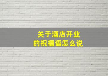 关于酒店开业的祝福语怎么说