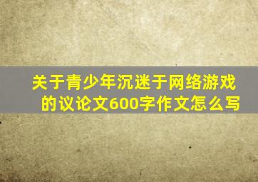 关于青少年沉迷于网络游戏的议论文600字作文怎么写