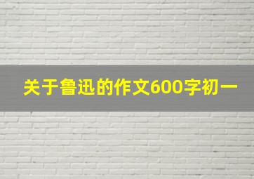 关于鲁迅的作文600字初一