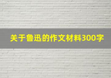 关于鲁迅的作文材料300字