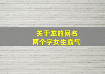 关于龙的网名两个字女生霸气