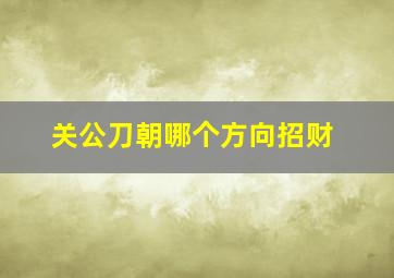 关公刀朝哪个方向招财