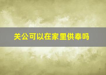 关公可以在家里供奉吗