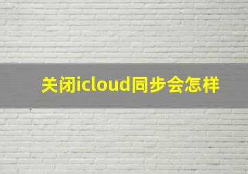 关闭icloud同步会怎样