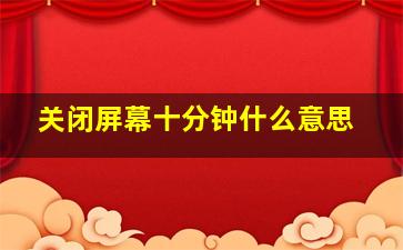 关闭屏幕十分钟什么意思