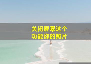 关闭屏幕这个功能你的照片