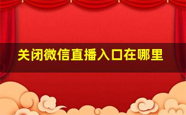 关闭微信直播入口在哪里