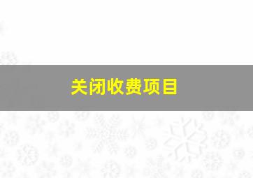 关闭收费项目