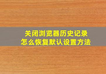 关闭浏览器历史记录怎么恢复默认设置方法