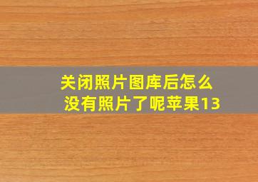 关闭照片图库后怎么没有照片了呢苹果13