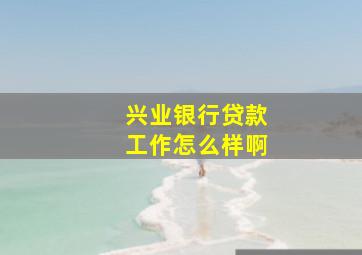 兴业银行贷款工作怎么样啊