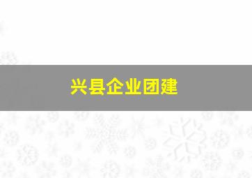 兴县企业团建