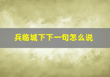 兵临城下下一句怎么说